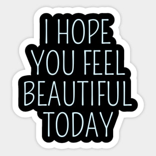 I Hope You Feel Beautiful Today Sticker